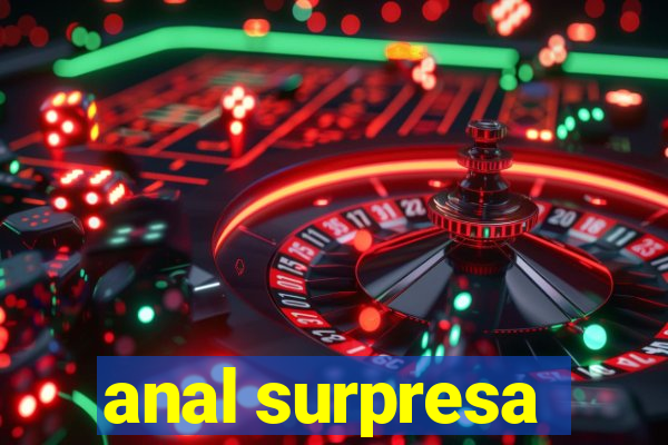 anal surpresa